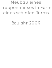 Neubau eines Treppenhauses in Form eines schiefen Turms Baujahr 2009 