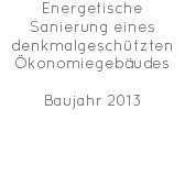 Energetische Sanierung eines denkmalgeschützten Ökonomiegebäudes Baujahr 2013 