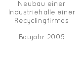 Neubau einer Industriehalle einer Recyclingfirmas Baujahr 2005 