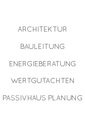  ARCHITEKTUR BAULEITUNG ENERGIEBERATUNG WERTGUTACHTEN PASSIVHAUS PLANUNG