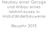 Neubau einer Garage und Anbau eines Wohnhauses in Holzständerbauweise Baujahr 2015 