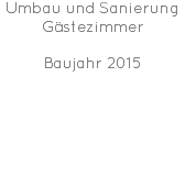 Umbau und Sanierung Gästezimmer Baujahr 2015 