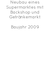 Neubau eines Supermarktes mit Backshop und Getränkemarkt Baujahr 2009 