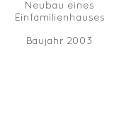 Neubau eines Einfamilienhauses Baujahr 2003 