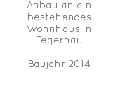 Anbau an ein bestehendes Wohnhaus in Tegernau Baujahr 2014 