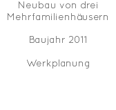 Neubau von drei Mehrfamilienhäusern Baujahr 2011 Werkplanung
